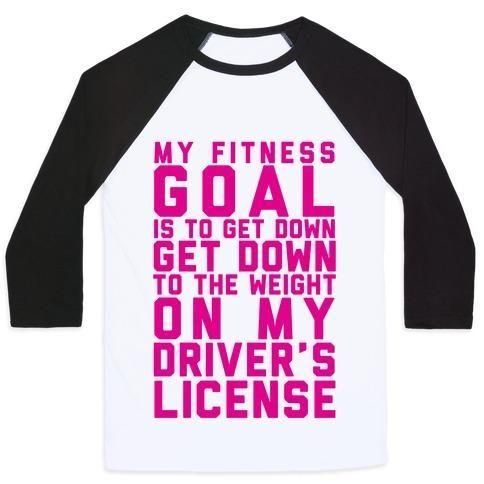 MY FITNESS GOAL IS TO GET DOWN TO THE WEIGHT ON MY DRIVER'S LICENSE UNISEX CLASSIC BASEBALL TEE