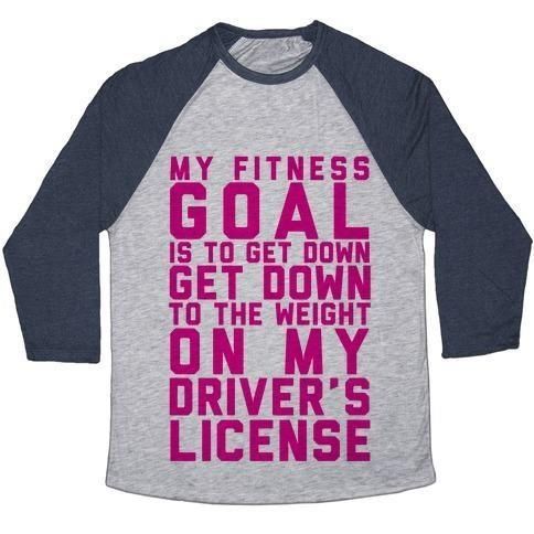 MY FITNESS GOAL IS TO GET DOWN TO THE WEIGHT ON MY DRIVER'S LICENSE UNISEX TRI-BLEND BASEBALL TEE